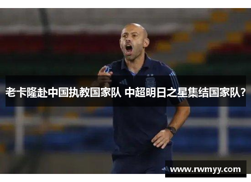 老卡隆赴中国执教国家队 中超明日之星集结国家队？