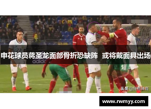 申花球员蒋圣龙面部骨折恐缺阵  或将戴面具出场
